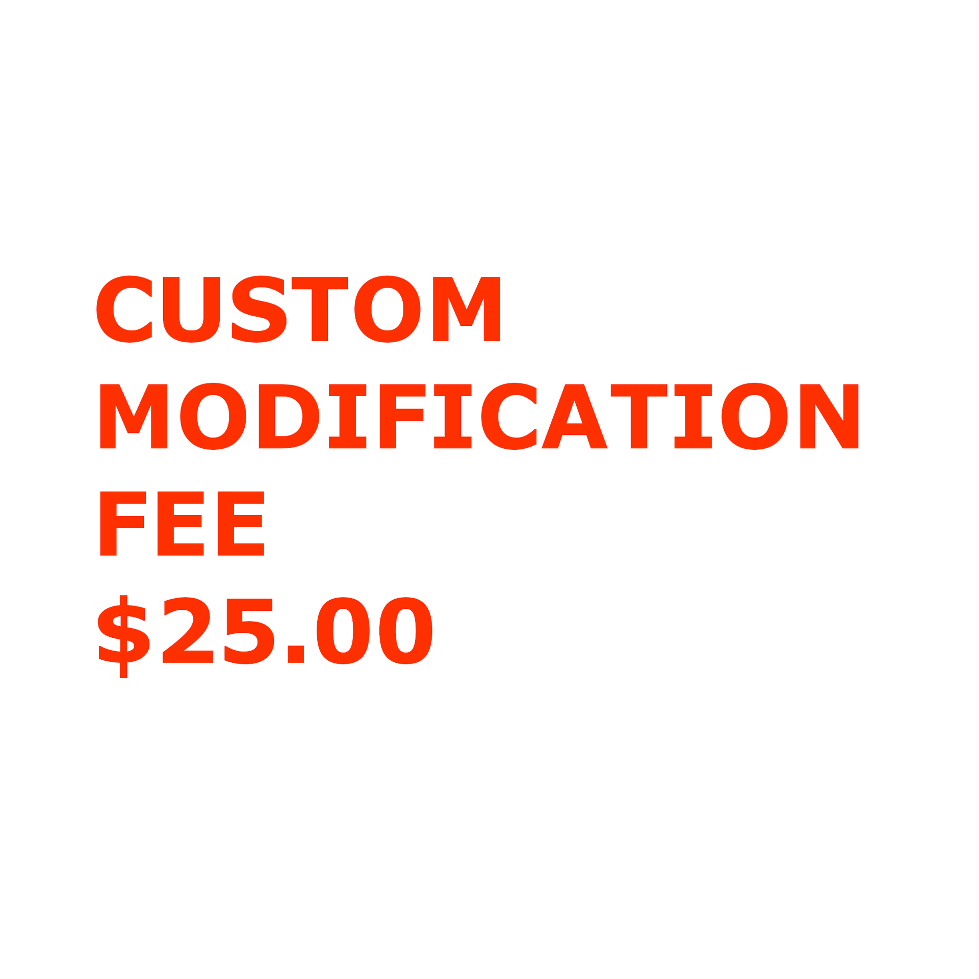 Custom Modification Fee $25.00