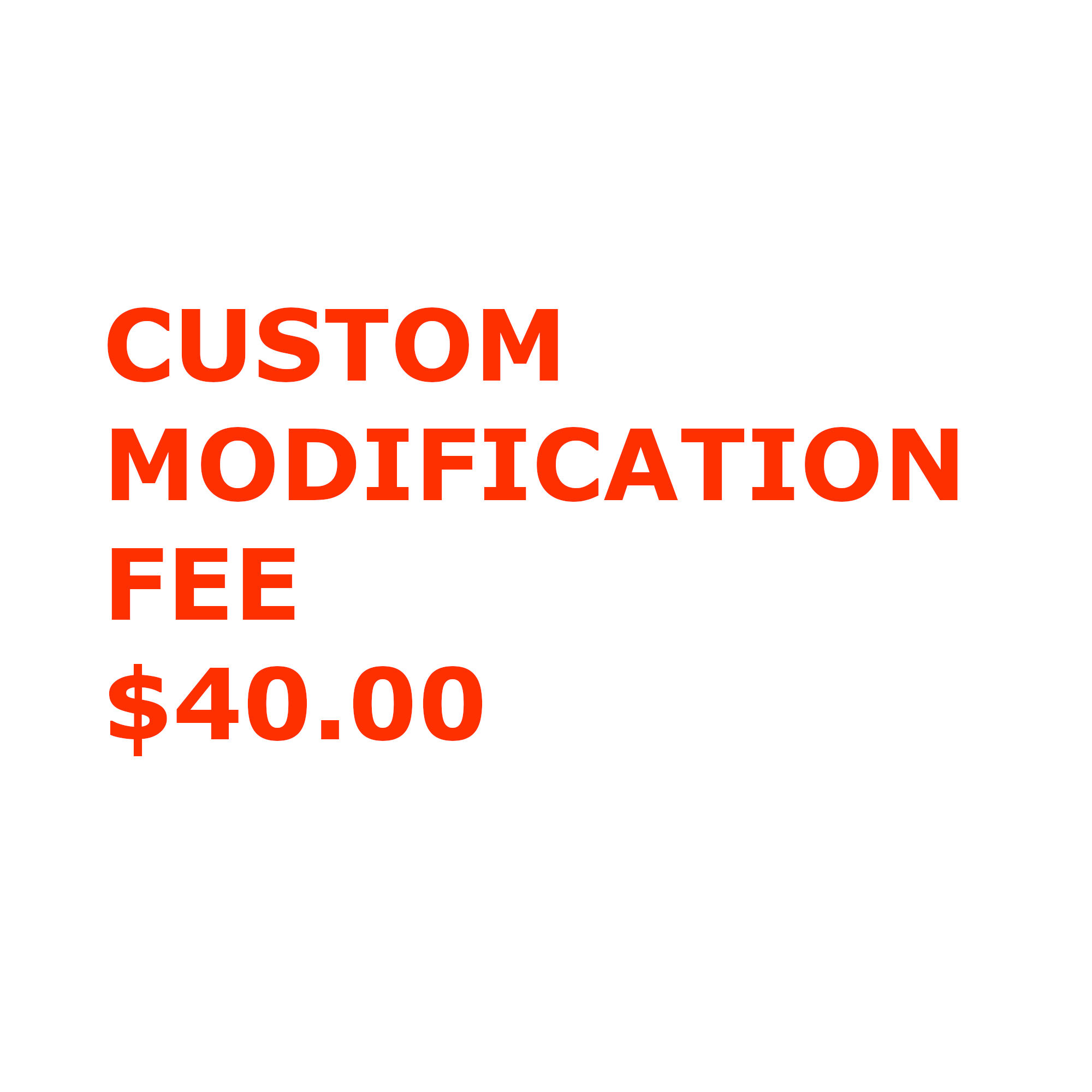 Custom Modification Fee $40.00